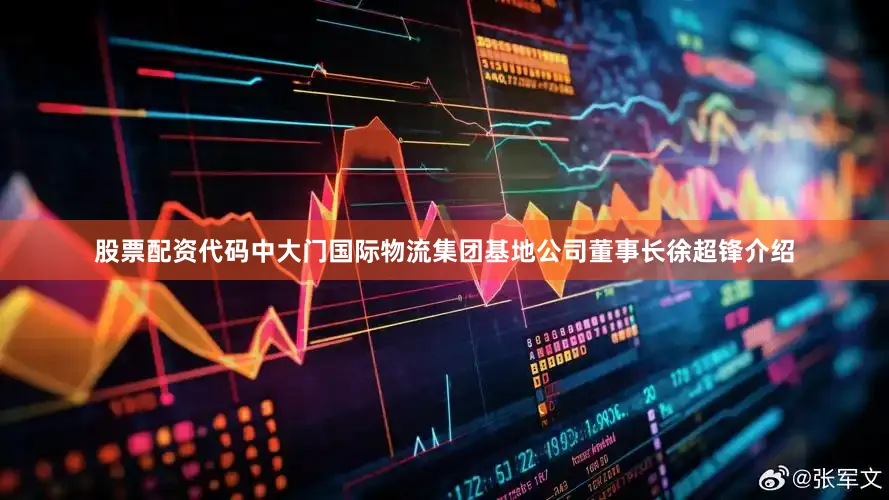 股票配资代码中大门国际物流集团基地公司董事长徐超锋介绍